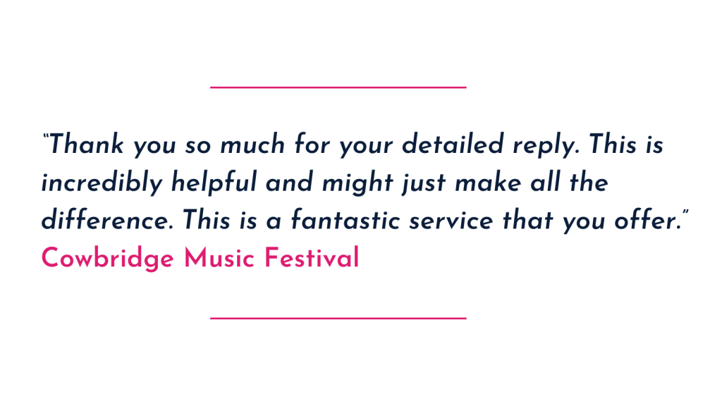 “Thank you so much for your detailed reply. This is incredibly helpful and might just make all the difference. This is a fantastic service that you offer.” Cowbridge Music Festival